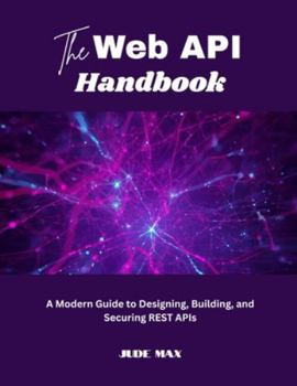 Paperback The Web API Handbook: A Modern Guide to Designing, Building, and Securing REST APIs Book