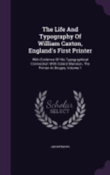 Hardcover The Life And Typography Of William Caxton, England's First Printer: With Evidence Of His Typographical Connection With Colard Mansion, The Printer At Book