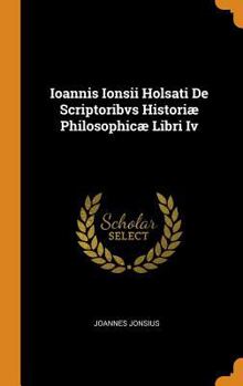 Hardcover Ioannis Ionsii Holsati de Scriptoribvs Histori? Philosophic? Libri IV Book