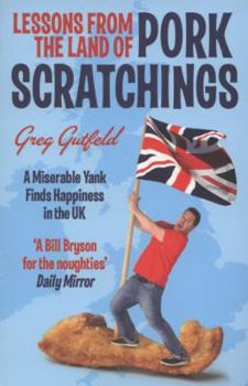 Paperback Lessons from the Land of Pork Scratchings: How a Miserable Yank Discovers the Secret of Happiness in Britain. Greg Gutfeld Book