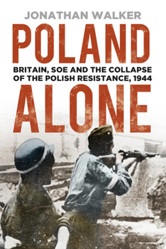 Paperback Poland Alone: Britain, SOE and the Collapse of the Polish Resistance, 1944 Book