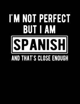 Paperback I'm Not Perfect But I Am Spanish And That's Close Enough: Funny Spanish Notebook Heritage Gifts 100 Page Notebook 8.5x11 Spain Gifts Book