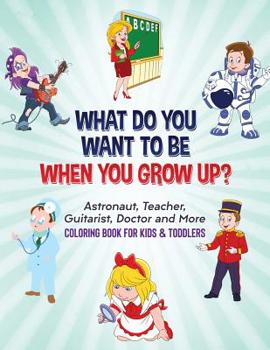 Paperback What Do You Want To Be When You Grow Up?: Astronaut, Teacher, Guitarist, Doctor and More Coloring Book For Kids & Toddlers Book