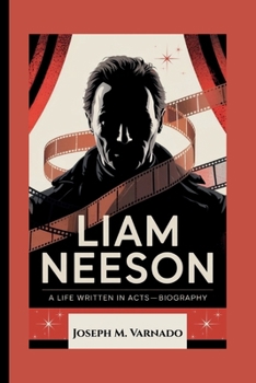 LIAM NEESON: A Life Written in Acts—Biography
