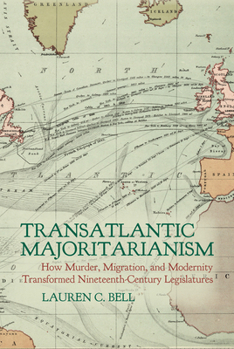 Transatlantic Majoritarianism: How Murder, Migration, and Modernity Transformed Nineteenth Century Legislatures (Clemson University Press w/ LUP)