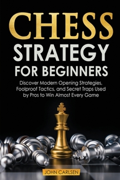 Paperback Chess Strategy for Beginners: Discover Modern Opening Strategies, Foolproof Tactics, and Secret Traps Used by Pros to Win Almost Every Game Book