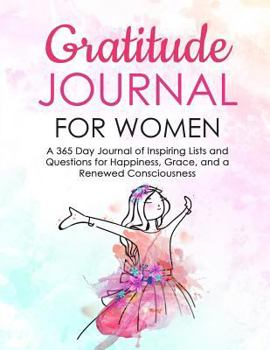Paperback Gratitude Journal for Women: A 365 Day Journal of Inspiring Lists and Questions for Happiness, Grace, and a Renewed Consciousness Book