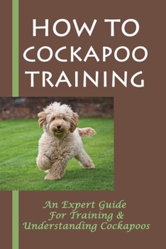 Paperback How To Cockapoo Training: An Expert Guide For Training & Understanding Cockapoos: Leash Training Your Cockapoo Book