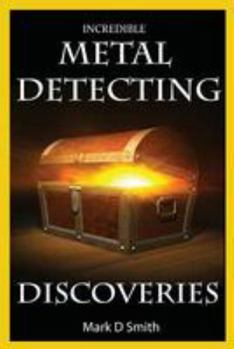 Paperback Incredible Metal Detecting Discoveries: True Stories of Amazing Treasures Found by Everyday People Book