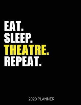 Eat Sleep Theatre Repeat 2020 Planner: Theatre Weekly Planner Includes Daily Planner & Monthly Overview | Personal Organizer With 2020 Calendar | 8.5x11 Inch White Paper