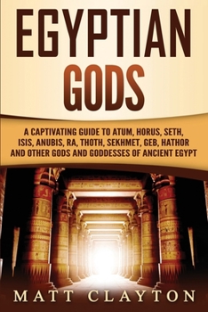 Paperback Egyptian Gods: A Captivating Guide to Atum, Horus, Seth, Isis, Anubis, Ra, Thoth, Sekhmet, Geb, Hathor and Other Gods and Goddesses o Book