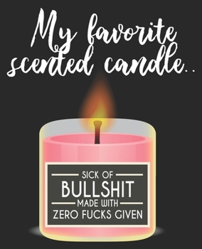My Favorite Scented Candle.. Sick Of Bullshit Made With Zero Fucks Given: Funny Sarcastic Offensive Husband Composition Notebook 100 Wide Ruled Pages Journal Diary