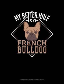 Paperback My Better Half Is a French Bulldog: Composition Notebook: Wide Ruled Book