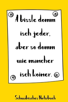 A bissle domm isch jeder, aber so domm wie mancher isch koiner. Schwäbisches Notizbuch: 120 punktkarierte Seiten in A5 als Geschenk, für Notizen usw. ... (Schwäbische Notizbücher) (German Edition)
