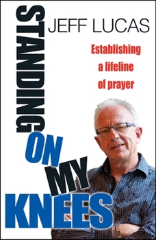 Paperback Standing on My Knees: Establishing a Lifeline of Prayer. Jeff Lucas Book