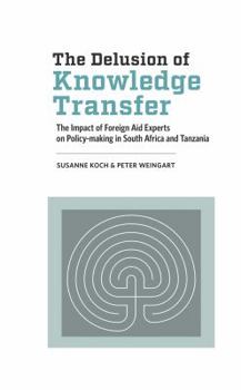 Paperback The Delusion of Knowledge Transfer: The Impact of Foreign Aid Experts on Policy-making in South Africa and Tanzania Book