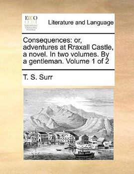 Paperback Consequences: Or, Adventures at Rraxall Castle, a Novel. in Two Volumes. by a Gentleman. Volume 1 of 2 Book
