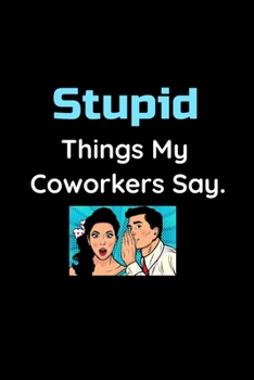 Paperback Stupid Things My Coworkers Say - Office Gossip Journal: Funny Notebook For Coworkers, Relatives, Employee, Boss, Colleagues and Friends - Funny Journa Book