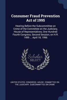 Paperback Consumer Fraud Prevention Act of 1995: Hearing Before the Subcommittee on Crime of the Committee on the Judiciary, House of Representatives, One Hundr Book