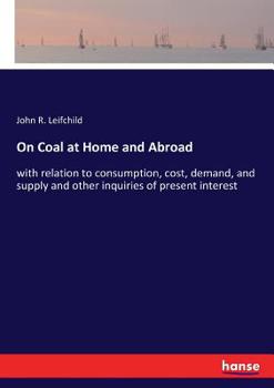 Paperback On Coal at Home and Abroad: with relation to consumption, cost, demand, and supply and other inquiries of present interest Book
