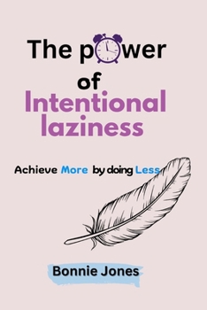 The Power of Intentional Laziness: Achieve More by Doing Less