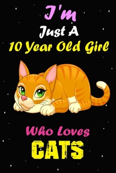 I'm Just A 10 Year Old Girl Who Loves Cats: Lined Notebook/Journal 100 pages (6 X 9) Birthday Gift 10 Year Old Girl,Just A Girl Who Loves Cats