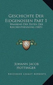 Paperback Geschichte Der Eidgenossen Part 1: Wahrend Der Zeiten Der Kirchentrennung (1825) [German] Book