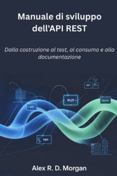 Paperback Manuale di sviluppo dell'API REST: Dalla costruzione al test, al consumo e alla documentazione [Italian] Book