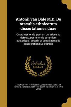 Paperback Antonii van Dale M.D. De oraculis ethnicorum dissertationes duae: Quarum prior de ipsorum duratione ac defectu, posterior de eorundem auctoribus: acce [Latin] Book