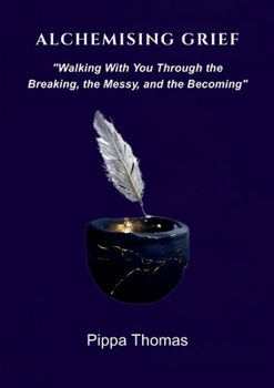 Alchemising Grief: Walking With You Through the Breaking, the Messy and the Becoming