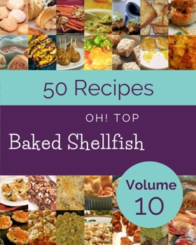 Paperback Oh! Top 50 Baked Shellfish Recipes Volume 10: A Baked Shellfish Cookbook for Effortless Meals Book