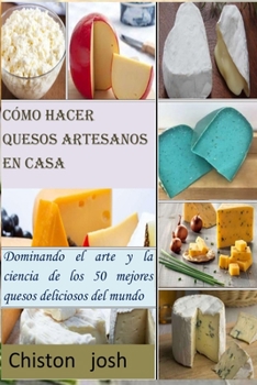 Paperback C?mo hacer quesos artesanos en casa: Dominando el arte y la ciencia de los 50 mejores quesos deliciosos del mundo [Spanish] Book