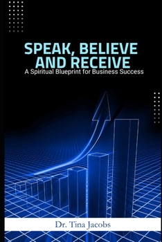 Speak, Believe, Receive: A Spiritual Blueprint for Business Success
