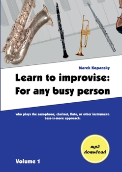 Paperback Learn to improvise: For any busy person who plays the saxophone, clarinet, flute, or other instrument. Less-is-more approach. Volume 1 Book