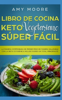 Libro de cocina Keto Vegetariano Súper Fácil: La manera comprobada de perder peso de manera saludable con la dieta cetogénica,incluso si eres un total principiante (Spanish Edition)