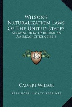 Wilson's Naturalization Laws of the United States, Showing how to Become an American Citizen; Including United States Constitution, Declaration of ... Court, Short History of United States, etc.,