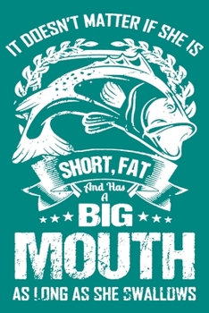 It Doesn't Matter If She Is Short Fat and Has a Big Mouth As Long As She Shallows: | Fishing Trip Essentials Record Book | Freshwater Anglers Fishing Log Notebook | My Daily Fishing Log Book