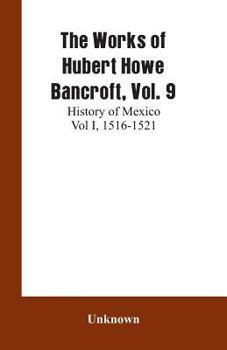 The works of Hubert Howe Bancroft. Volume IX. History of Mexico. Vol., I. 1516-1521