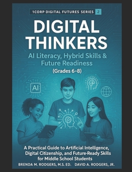 Digital Thinkers: AI Literacy, Hybrid Skills & Future Readiness (Grades 6-8): A Practical Guide to Artificial Intelligence, Digital Citizenship, and ... Skills & Future Readiness for Grades 3–12)