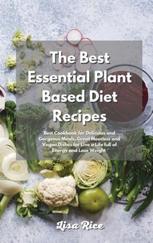 Hardcover The Best Essential Plant Based Diet Recipes: Plant Based Recipes for Delicious and Gorgeous Meals, Great Meatless and Vegan Dishes for Live a Life ful Book