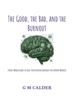 Paperback The Good, the Bad, and the Burnout: A Real-World Guide to High-Functioning Burnout for Support Workers Book