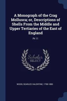 A Monograph of the Crag Mollusca; or, Descriptions of Shells From the Middle and Upper Tertiaries of the East of England: Pt 11