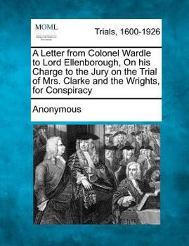 Paperback A Letter from Colonel Wardle to Lord Ellenborough, on His Charge to the Jury on the Trial of Mrs. Clarke and the Wrights, for Conspiracy Book