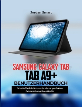 SAMSUNG GALAXY TAB A9+ BENUTZERHANDBUCH: Schritt-für-Schritt-Anleitung zur Beherrschung Ihres Geräts (German Edition)