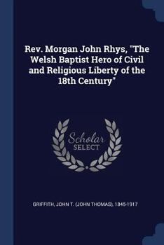 Rev. Morgan John Rhys, "The Welsh Baptist hero of civil and religious liberty of the 18th century"