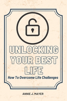 Paperback Unlocking Your Best Life: How To Overcome Life Challenges Book