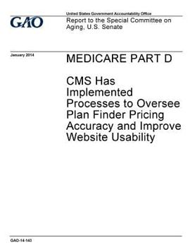 Paperback Medicare Part D: CMS has implemented processes to oversee plan finder pricing accuracy and improve website usability: report to the Spe Book