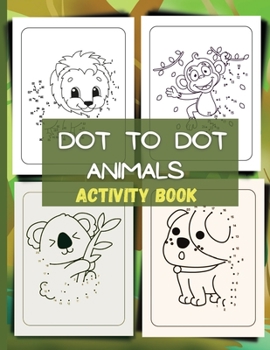 Dot to Dot Activity Book: Activity And Coloring Book/Activity Book Pages/Boys & Girls Connect The Dots Activity Books/ A Fun Dot To Dot Book Filled With Cute Animals and more.