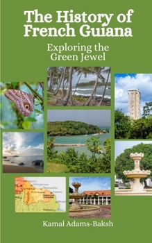 Paperback The History of French Guiana: Exploring the Green Jewel Book