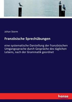 Französische Sprechübungen; eine systematische Darstellung der französischen Umgangssprache durch Gespräche des täglichen Lebens, nach der Grammatik geordnet. Deutsche Ausg
